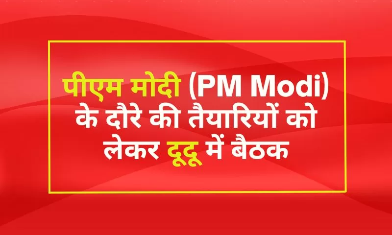 पीएम मोदी (PM Modi) के दौरे की तैयारियों को लेकर दूदू में बैठक