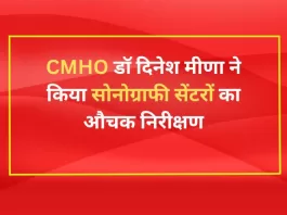 CMHO डॉ दिनेश मीणा ने किया सोनोग्राफी सेंटरों का औचक निरीक्षण